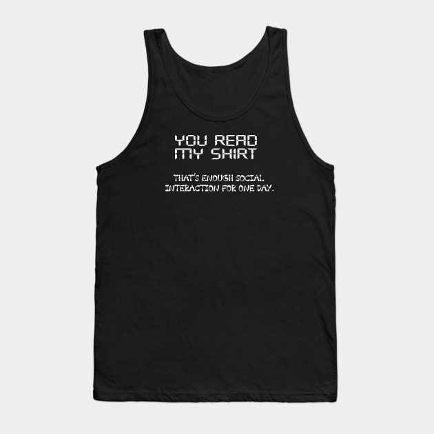 You Read My Shirt That's Enough Social Interaction For One Day Tank Top by CREATIVITY88